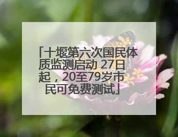 十堰第六次国民体质监测启动 27日起，20至79岁市民可免费测试
