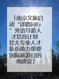 南京文旅启动“译路同行”外语导游人才培育计划 壮大专业人才队伍助力重要国际旅游目的地建设
