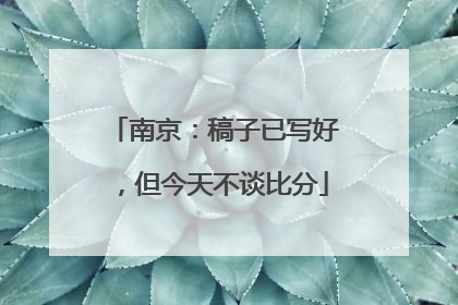 南京：稿子已写好，但今天不谈比分