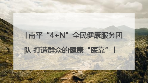 南平“4+N”全民健康服务团队 打造群众的健康“医靠”