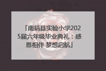 南靖县实验小学2025届六年级毕业典礼：感恩相伴 梦想启航