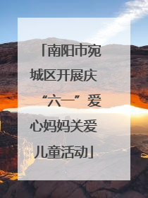 南阳市宛城区开展庆“六一”爱心妈妈关爱儿童活动