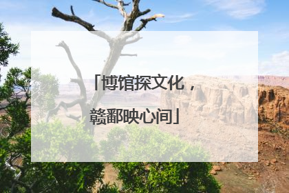 博馆探文化，赣鄱映心间