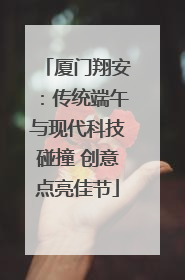 厦门翔安：传统端午与现代科技碰撞 创意点亮佳节