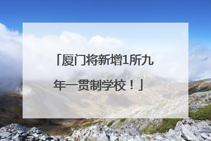 厦门将新增1所九年一贯制学校！