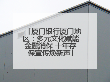 厦门银行厦门地区：多元文化赋能金融消保 十年存保宣传焕新声