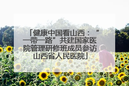 健康中国看山西：“一带一路”共建国家医院管理研修班成员参访山西省人民医院