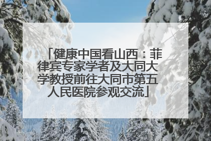 健康中国看山西：菲律宾专家学者及大同大学教授前往大同市第五人民医院参观交流