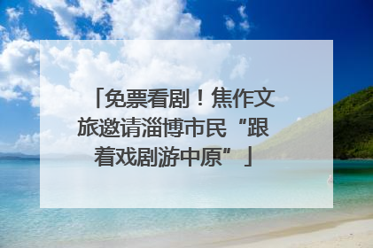 免票看剧！焦作文旅邀请淄博市民“跟着戏剧游中原”