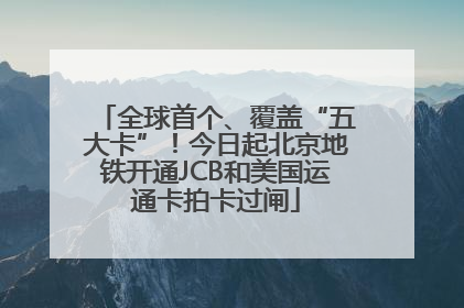 全球首个、覆盖“五大卡”！今日起北京地铁开通JCB和美国运通卡拍卡过闸