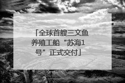 全球首艘三文鱼养殖工船“苏海1号”正式交付