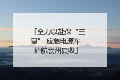全力以赴保“三夏” 应急电源车护航襄州夏收