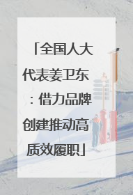 全国人大代表姜卫东：借力品牌创建推动高质效履职