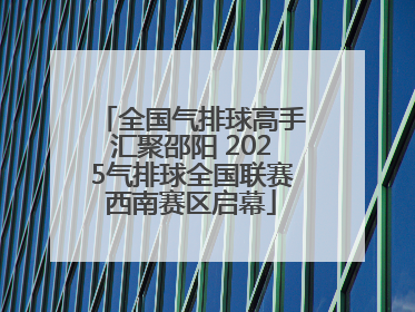 全国气排球高手汇聚邵阳 2025气排球全国联赛西南赛区启幕