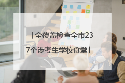 全覆盖检查全市237个涉考生学校食堂