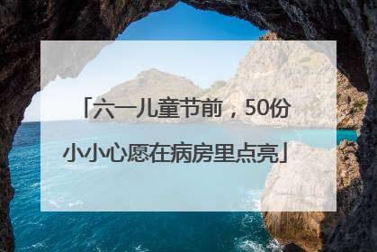 六一儿童节前，50份小小心愿在病房里点亮