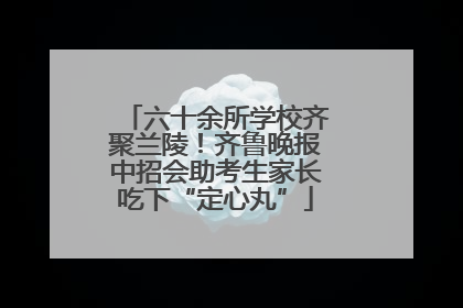 六十余所学校齐聚兰陵！齐鲁晚报中招会助考生家长吃下“定心丸”
