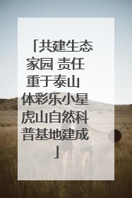 共建生态家园 责任重于泰山 体彩乐小星虎山自然科普基地建成