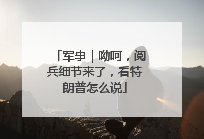军事｜呦呵，阅兵细节来了，看特朗普怎么说