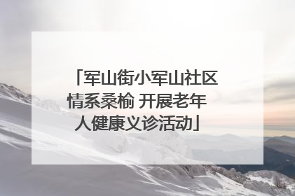 军山街小军山社区情系桑榆 开展老年人健康义诊活动