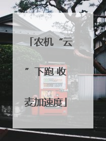 农机“云”下跑 收麦加速度
