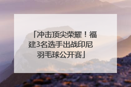 冲击顶尖荣耀！福建3名选手出战印尼羽毛球公开赛