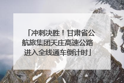 冲刺决胜！甘肃省公航旅集团天庄高速公路进入全线通车倒计时