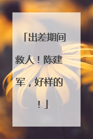 出差期间救人！陈建军，好样的！