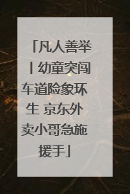 凡人善举丨幼童突闯车道险象环生 京东外卖小哥急施援手
