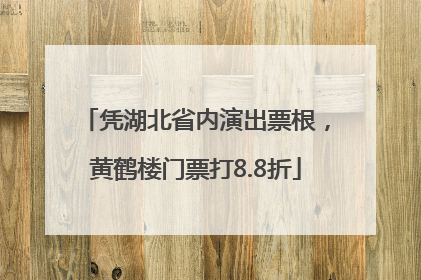 凭湖北省内演出票根，黄鹤楼门票打8.8折