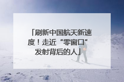 刷新中国航天新速度！走近“零窗口”发射背后的人