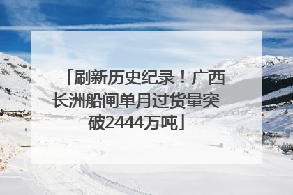 刷新历史纪录！广西长洲船闸单月过货量突破2444万吨