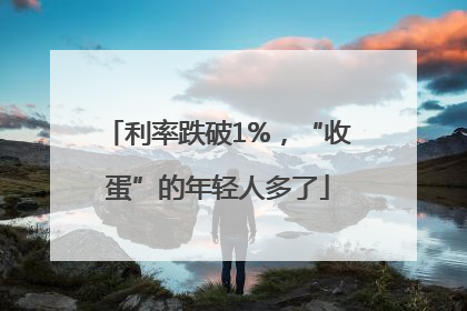 利率跌破1%，“收蛋”的年轻人多了