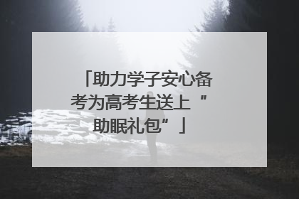 助力学子安心备考为高考生送上“助眠礼包”