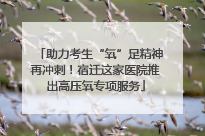 助力考生“氧”足精神再冲刺！宿迁这家医院推出高压氧专项服务