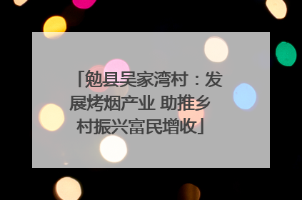 勉县吴家湾村：发展烤烟产业 助推乡村振兴富民增收