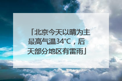 北京今天以晴为主最高气温34℃，后天部分地区有雷雨