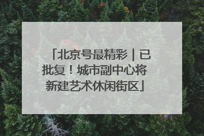 北京号最精彩｜已批复！城市副中心将新建艺术休闲街区