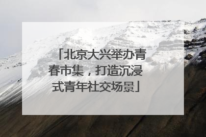 北京大兴举办青春市集，打造沉浸式青年社交场景