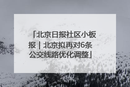 北京日报社区小板报｜北京拟再对6条公交线路优化调整