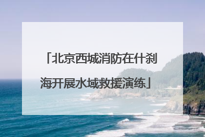 北京西城消防在什刹海开展水域救援演练