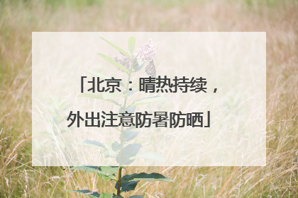 北京：晴热持续，外出注意防暑防晒