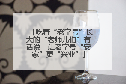 吃着“老字号”长大的“老师儿们”有话说：让老字号“安家”更“兴业”