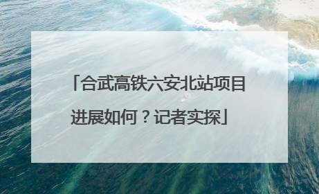 合武高铁六安北站项目进展如何？记者实探