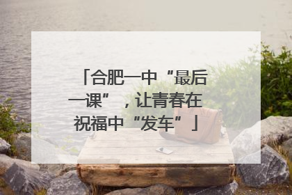 合肥一中“最后一课”，让青春在祝福中“发车”