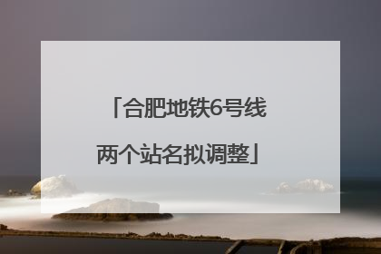 合肥地铁6号线两个站名拟调整