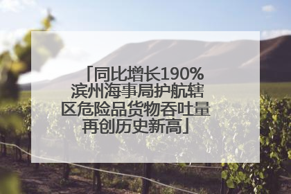 同比增长190% 滨州海事局护航辖区危险品货物吞吐量再创历史新高
