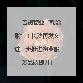 告别物业“糊涂账”！长沙再发文进一步推进物业服务品质提升