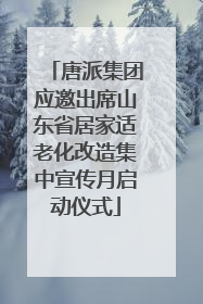 唐派集团应邀出席山东省居家适老化改造集中宣传月启动仪式