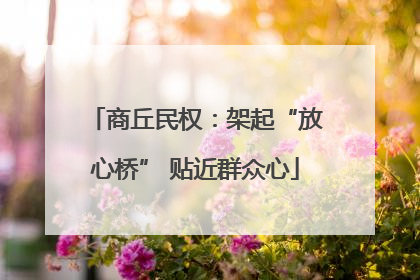 商丘民权：架起“放心桥” 贴近群众心